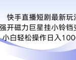 快手直播短剧最新玩法，强开磁力巨星挂小铃铛变现，小白轻松操作日入1000+【揭秘】