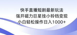 快手直播短剧最新玩法,强开磁力巨星挂小铃铛变现,小白轻松操作日入1000+【揭秘】-开心分享网