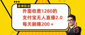 外面收费1280的支付宝无人直播2.0项目,每天躺赚200+,保姆级教程【揭秘】-开心分享网