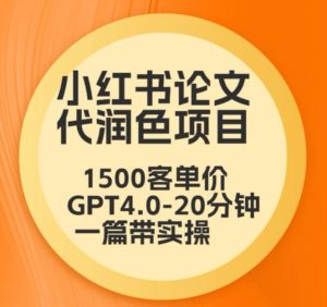 毕业季小红书论文代润色项目,本科1500,专科1200,高客单GPT4.0-20分钟一篇带实操【揭秘】-开心分享网