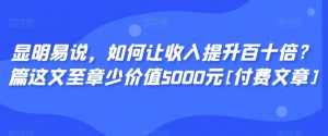 显明易说，如何让收入提升百十倍？‮篇这‬文‮至章‬少价值5000元[付费文章]-开心分享网