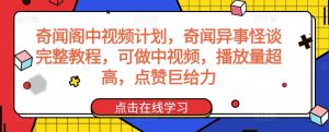 奇闻阁中视频计划，奇闻异事怪谈完整教程，可做中视频，播放量超高，点赞巨给力-开心分享网