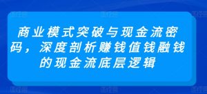 商业模式突破与现金流密码,深度剖析赚钱值钱融钱的现金流底层逻辑-开心分享网