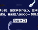 一天两小时，鬼故事创作3.0，蓝海项目，全网首发，轻松日入3000＋保姆级教学【揭秘】