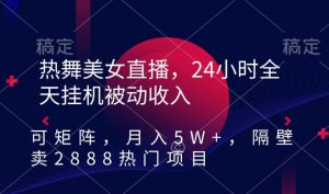 热舞美女直播,24小时全天挂机被动收入,可矩阵,月入5W+,隔壁卖2888热门项目【揭秘】-开心分享网