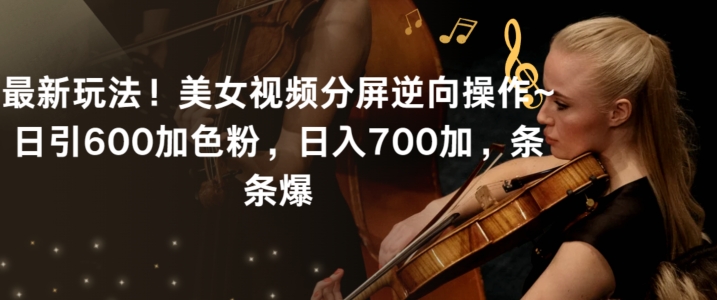 最新玩法！美女视频分屏逆向操作~日引600加色粉，日入700加，条条爆【揭秘】-开心分享网