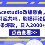 利用ACESTUDIO改编歌曲，切入主题引起共鸣，刷爆评论区，条条爆款，日入2000+【揭秘】