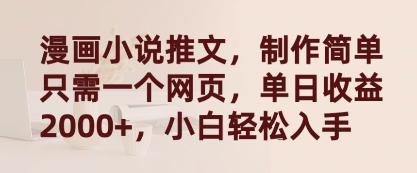 漫画小说推文,制作简单只需一个网页,单日收益2000+,小白轻松入手【揭秘】-开心分享网