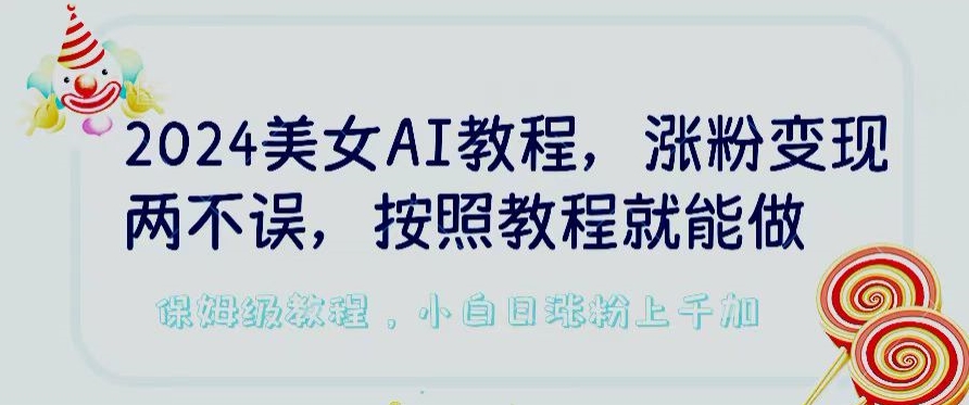 2024美女AI教程,涨粉变现两不误,按照教程制作就能做,平台低概率检测出是AI制作【揭秘】-开心分享网