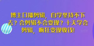 博主口播剪辑,自学坚持不下去?会剪辑不会变现?十天学会剪辑,疯狂变现收钱!-开心分享网