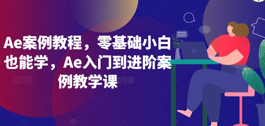 Ae案例教程,零基础小白也能学,Ae入门到进阶案例教学课-开心分享网