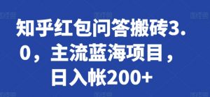 知乎红包问答搬砖3.0,主流蓝海项目,日入帐200+【揭秘】-开心分享网