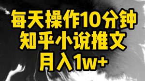 每天操作10分钟,知乎小说推文月入1w+【揭秘】-开心分享网