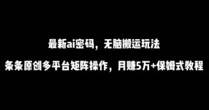 最新ai流量密码,傻瓜式搬运玩法,条条原创,多平台矩阵操作,月赚5万+保姆式教程【揭秘】-开心分享网