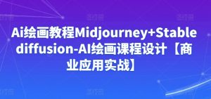 Ai绘画教程Midjourney+Stablediffusion-AI绘画课程设计【商业应用实战】-开心分享网