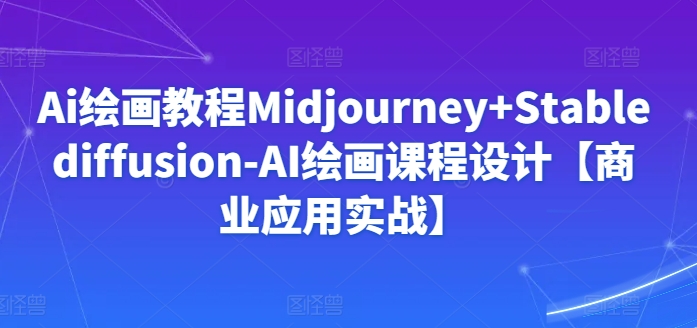 Ai绘画教程Midjourney+Stablediffusion-AI绘画课程设计【商业应用实战】-开心分享网