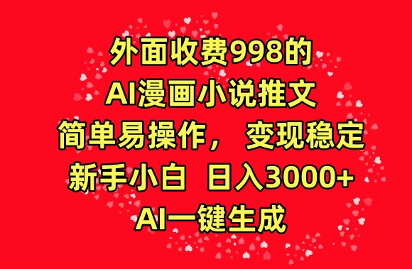 外面收费998的AI漫画小说推文，简单易操作，变现稳定，新手小白日入3000+，AI一键生成【揭秘】-开心分享网