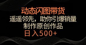 动态闪图带货,遥遥领先,冷门玩法,助你轻松引爆销量,日赚500+【揭秘】-开心分享网