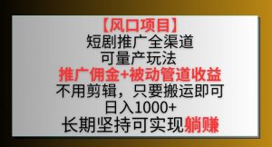 【风口项目】短剧推广全渠道最新双重收益玩法,推广佣金管道收益,不用剪辑,只要搬运即可【揭秘】-开心分享网