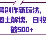 视频号创作新玩法，利用AI做国士解读，日收益突破500+【揭秘】