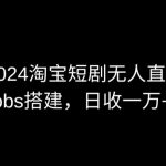 2024最新淘宝短剧无人直播，OBS多窗口搭建，日收6000+【揭秘】