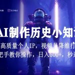视频号AI制作历史小知识，日入1000+高质量原创个人IP，秒过原创，降维打击，全网首发【揭秘】