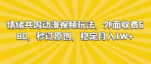 情绪共鸣动漫视频玩法，外面收费680，秒过原创，稳定月入1W+【揭秘】-开心分享网