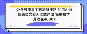 公众号流量主玩法新技巧，利用AI做情感类文案无脑式产出，简单易学，月收益4000+【揭秘】-开心分享网