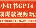 小红书GPT4生成爆款视频玩法，单个视频涨粉过千，月入1W+不是问题【揭秘】