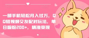 一部手机轻松月入过万,QQ短视频交友配对玩法,单日吸粉200+,精准变现【揭秘】-开心分享网