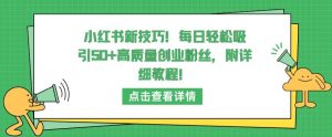 小红书新技巧,每日轻松吸引50+高质量创业粉丝,附详细教程【揭秘】-开心分享网