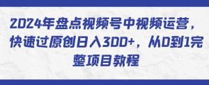 2024年盘点视频号中视频运营,快速过原创日入300+,从0到1完整项目教程-开心分享网