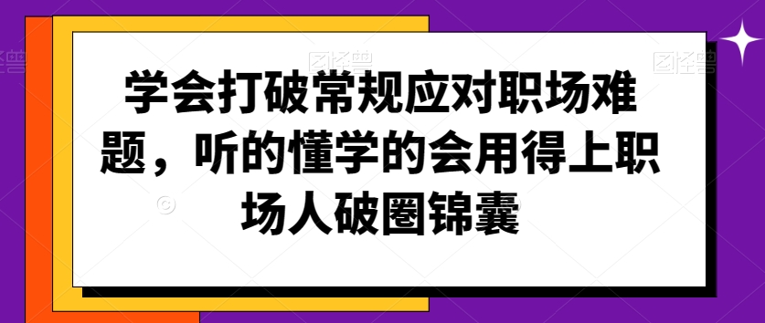 学会打破常规应对职场难题，听的懂学的会用得上职场人破圏锦囊