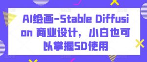 AI绘画-Stable Diffusion 商业设计,小白也可以掌握SD使用-开心分享网
