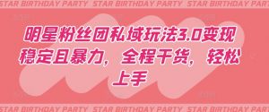 明星粉丝团私域玩法3.0变现稳定且暴力,全程干货,轻松上手【揭秘】-开心分享网