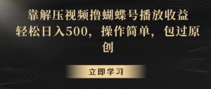 靠解压视频撸蝴蝶号播放收益,轻松日入500,操作简单,包过原创【揭秘】-开心分享网