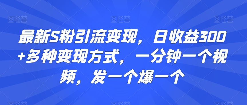 最新S粉引流变现,日收益300+多种变现方式,一分钟一个视频,发一个爆一个【揭秘】-开心分享网
