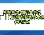 打响实体翻行业身仗，工厂｜门店精准获客引流战术体系（20节课）