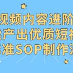 短视频内容制作进阶课，持续产出优质短视频的标准SOP制作流程