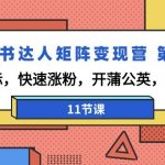 小红书达人矩阵变现演练营3期：找对标，快速涨粉，开蒲公英，接广告-11节课