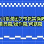 千川投流图文带货实操教程：认知篇/测品篇/操作篇/问题篇（7节课）