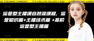 运营型主播课自然流课程,运营知识篇+主播话术篇 +高阶运营型主播篇-开心分享网