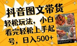 抖音图文带货已过时?那你不如仔细看看这个,小白看完轻松上手起号,日入500+不是梦【揭秘】-开心分享网