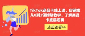 TikTok商品卡线上课，​店铺端从0到1保姆级教学，了解商品卡底层逻辑-开心分享网