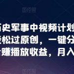 抖音历史军事中视频计划，自动混剪轻松过原创，一键分发多平台赚播放收益，月入6K【揭秘】