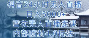 抖音24小时无人直播 日入5000+,雪花无人直播卖课,内部防封4.0玩法【揭秘】-开心分享网