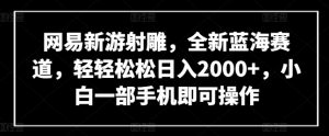 网易新游射雕，全新蓝海赛道，轻轻松松日入2000+，小白一部手机即可操作【揭秘】-开心分享网