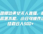 快手外国擦边美女无人直播，魔幻声音男人欲罢不能，小白可操作小铃铛挂载日入500+【揭秘】