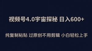 视频号4.0宇宙探秘,日入600多纯复制粘贴过原创不用剪辑小白轻松操作【揭秘】-开心分享网