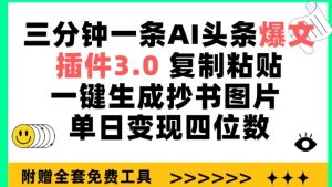 三分钟一条AI头条爆文,插件3.0 复制粘贴一键生成抄书图片 单日变现四位数【揭秘】-开心分享网